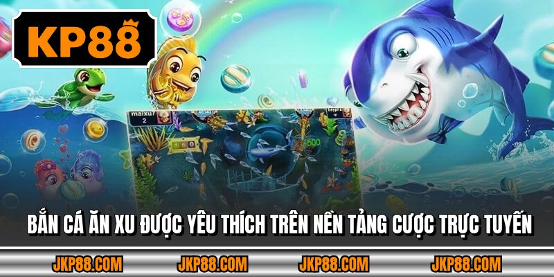 Bắn cá ăn xu được yêu thích trên nền tảng cược trực tuyến