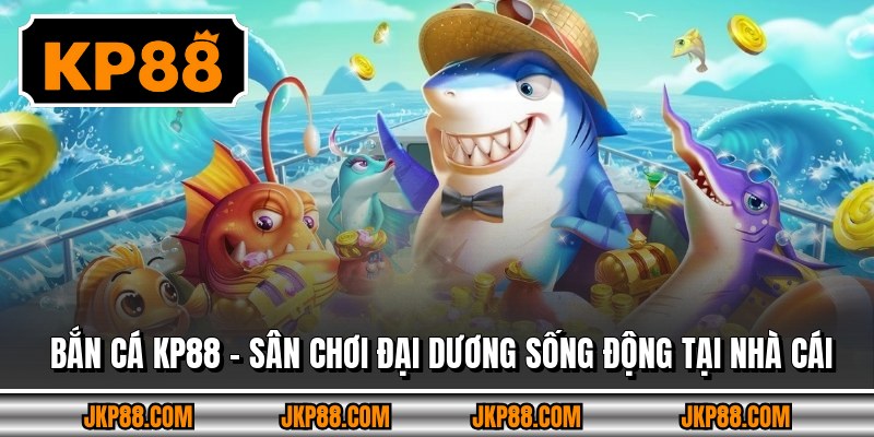 Bắn Cá Kp88 – Sân Chơi Đại Dương Sống Động Tại Nhà Cái 