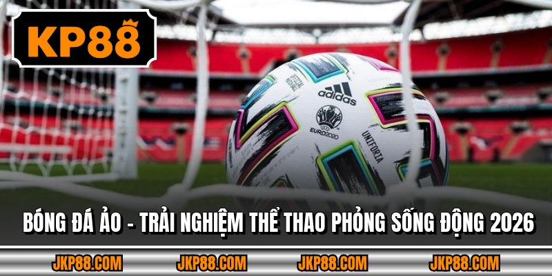 Bóng Đá Ảo – Trải Nghiệm Thể Thao Phỏng Sống Động 2026