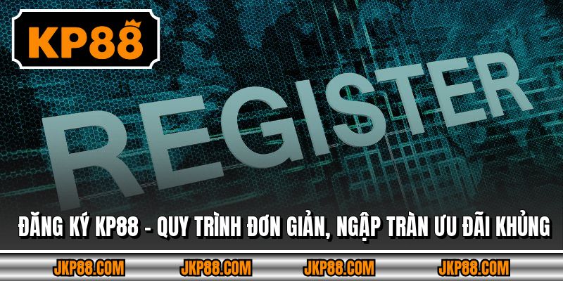 Đăng Ký KP88 - Quy Trình Đơn Giản, Ngập Tràn Ưu Đãi Khủng