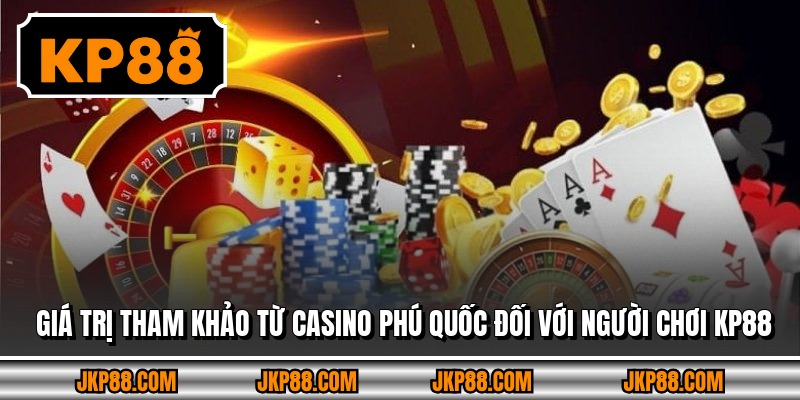 Giá trị tham khảo từ Casino Phú Quốc đối với người chơi KP88