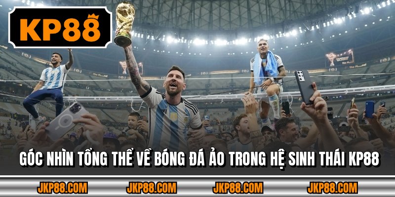 Góc nhìn tổng thể về bóng đá ảo trong hệ sinh thái KP88