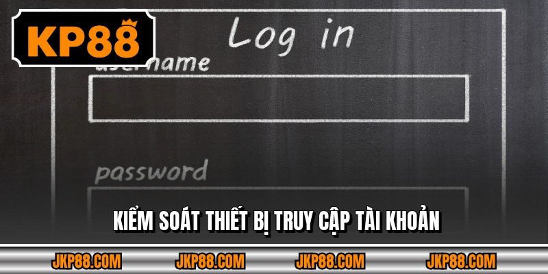 Đăng Nhập KP88 - Tham Gia Trải Nghiệm Nổi Tiếng Ngay Hôm Nay 4 Kiểm soát thiết bị truy cập tài khoản