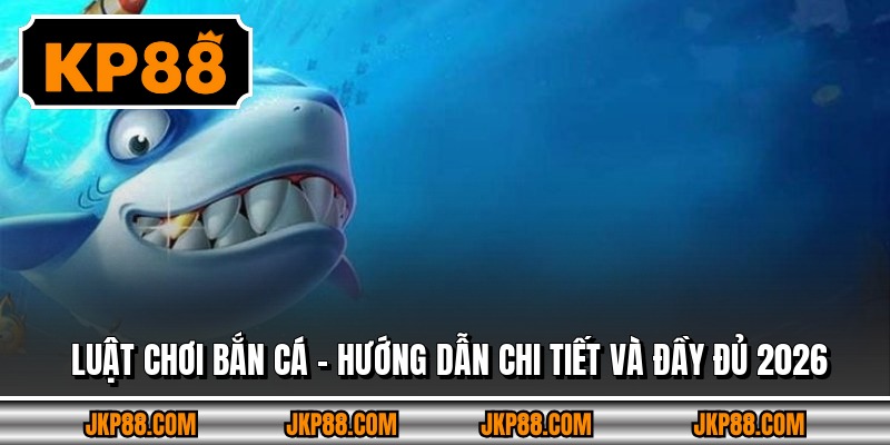 Luật Chơi Bắn Cá – Hướng Dẫn Chi Tiết Và Đầy Đủ 2026