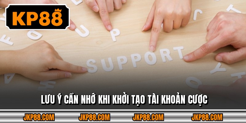 Lưu ý cần nhớ khi khởi tạo tài khoản cược