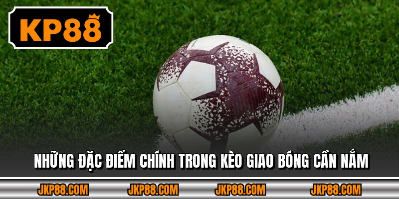 Kèo Giao Bóng Trước - Phân Tích Và Chiến Thuật Đặt 2026 3 Những đặc điểm chính trong kèo giao bóng cần nắm