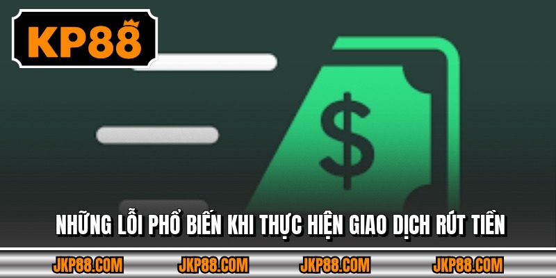 Rút Tiền KP88 - Hướng Dẫn Chi Tiết Từ A - Z, Thao Tác Đơn Giản 3 Những lỗi phổ biến khi thực hiện giao dịch rút tiền