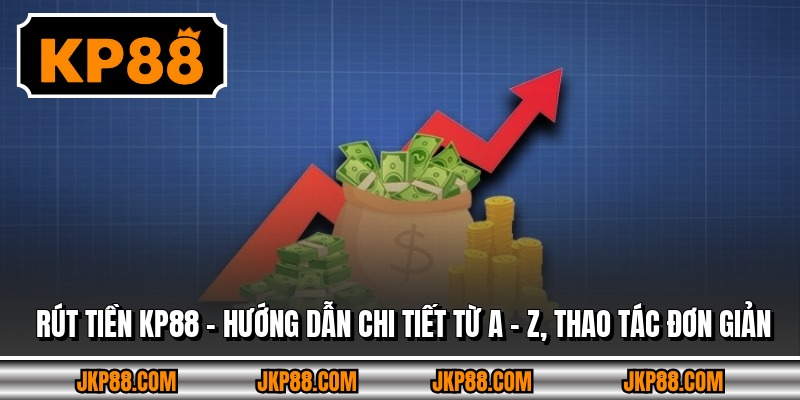 Rút Tiền KP88 - Hướng Dẫn Chi Tiết Từ A - Z, Thao Tác Đơn Giản