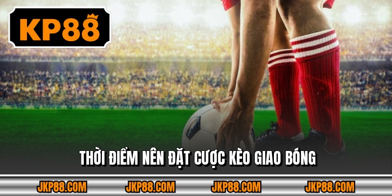 Kèo Giao Bóng Trước - Phân Tích Và Chiến Thuật Đặt 2026 4 Thời điểm nên đặt cược kèo giao bóng