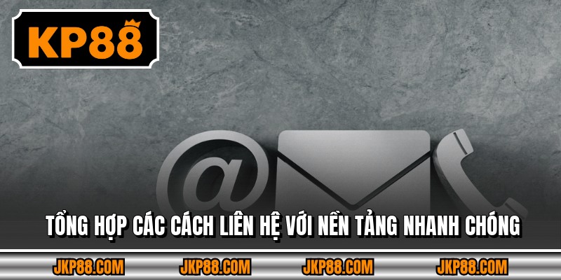 Tổng hợp các cách liên hệ với nền tảng nhanh chóng